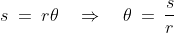 s \:=\:r\theta \quad\Rightarrow\quad \theta \:=\:\frac{s}{r}